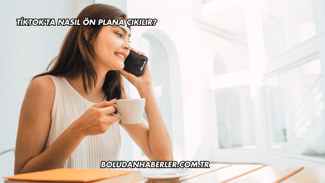 TikTok'ta Nasıl Ön Plana Çıkılır?
