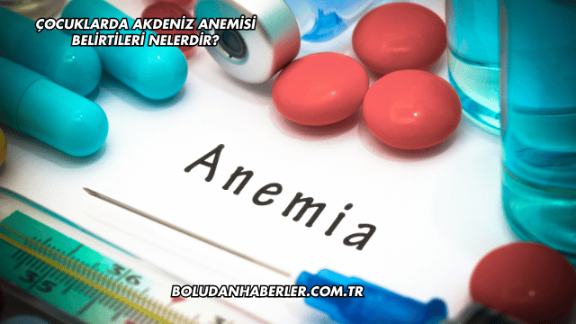 Çocuklarda Akdeniz Anemisi Belirtileri Nelerdir?
