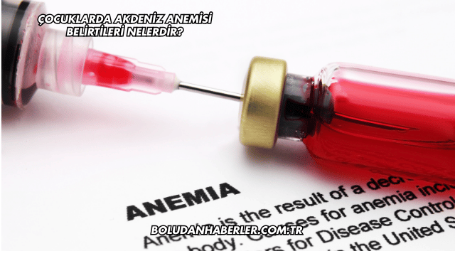 Çocuklarda Akdeniz Anemisi Belirtileri Nelerdir?
