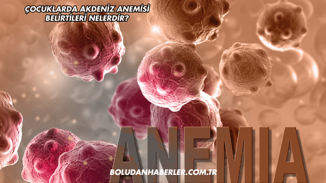 Çocuklarda Akdeniz Anemisi Belirtileri Nelerdir?