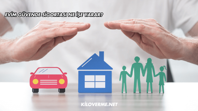 Evim Güvende Sigortası Ne İşe Yarar?
