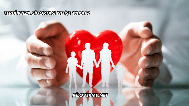 Ferdi Kaza Sigortası Ne İşe Yarar?