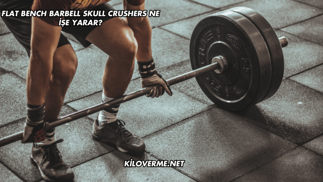 Flat Bench Barbell Skull Crushers Ne İşe Yarar?