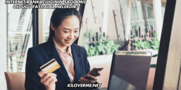 İnternet Bankacılığının Sağlamış Olduğu Faydalar Nelerdir?