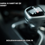 Otomatik Araçlarda N Harfi Ne İşe Yarar?