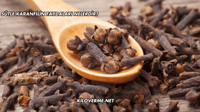 Sütle Karanfilin Faydaları Nelerdir?