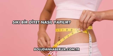Sıkı Bir Diyet Nasıl Yapılır?