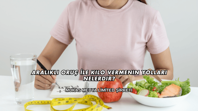 Aralıklı Oruç İle Kilo Vermenin Yolları Nelerdir?