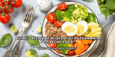 Bilinçli Beslenme Alışkanlığı Kazanmanın Yolları Nelerdir?