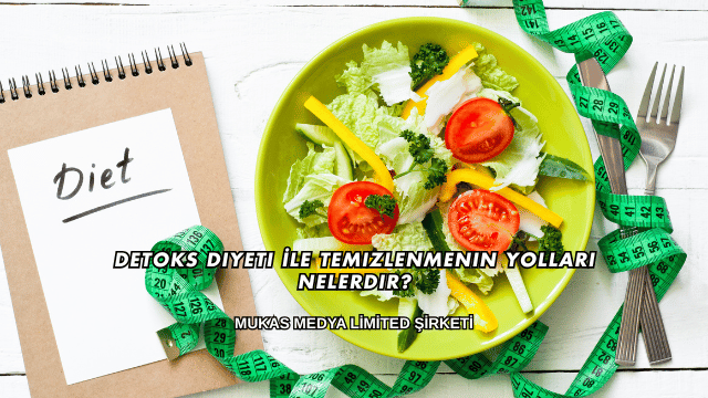 Detoks Diyeti İle Temizlenmenin Yolları Nelerdir?