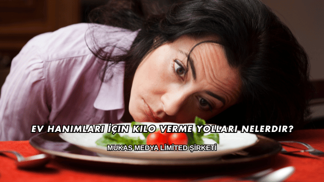 Ev Hanımları İçin Kilo Verme Yolları Nelerdir?