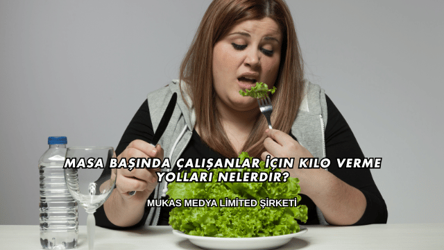 Masa Başında Çalışanlar İçin Kilo Verme Yolları Nelerdir?