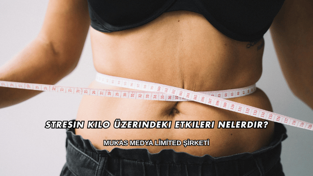 Stresin Kilo Üzerindeki Etkileri Nelerdir?