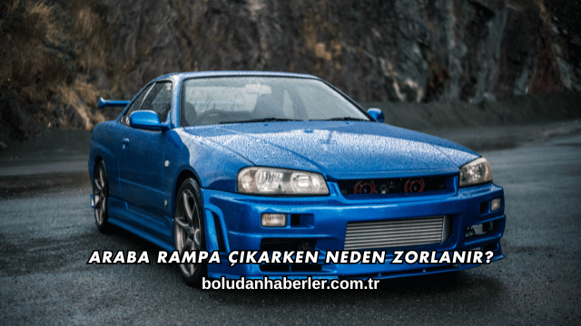 Araba Rampa Çıkarken Neden Zorlanır?