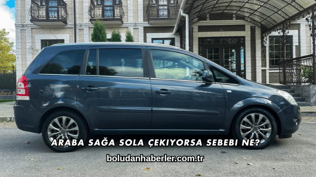 Araba Sağa Sola Çekiyorsa Sebebi Ne?