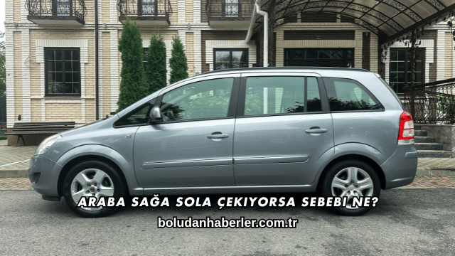 Araba Sağa Sola Çekiyorsa Sebebi Ne?