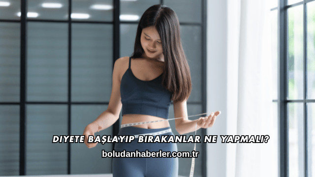 Diyete Başlayıp Bırakanlar Ne Yapmalı?