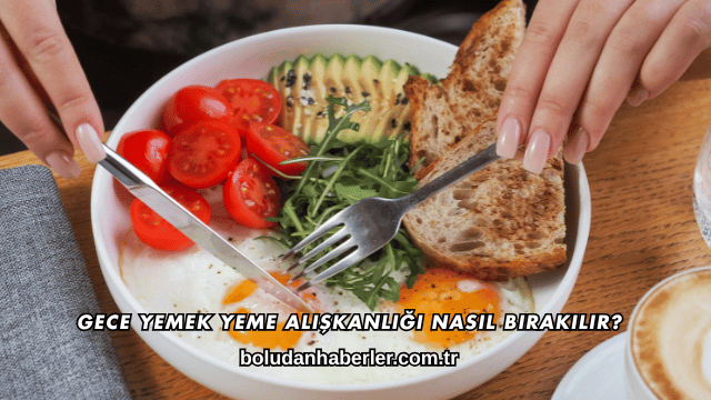 Gece Yemek Yeme Alışkanlığı Nasıl Bırakılır?