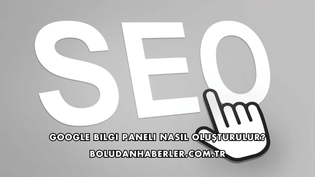 Google Bilgi Paneli Nasıl Oluşturulur?
