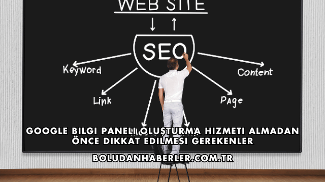 Google Bilgi Paneli Oluşturma Hizmeti Almadan Önce Dikkat Edilmesi Gerekenler