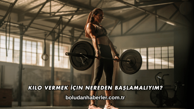 Kilo Vermek İçin Nereden Başlamalıyım