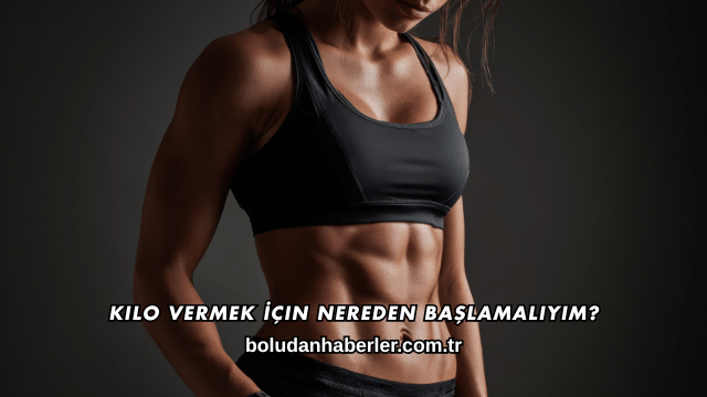 Kilo Vermek İçin Nereden Başlamalıyım