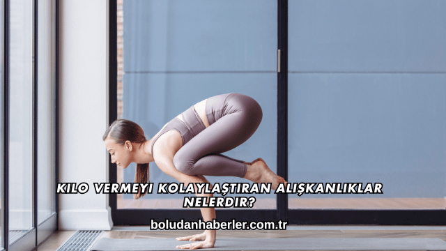 Kilo Vermeyi Kolaylaştıran Alışkanlıklar Nelerdir?