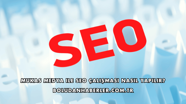 Mukas Medya ile SEO Çalışması Nasıl Yapılır?