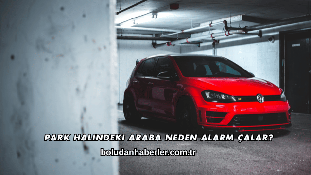 Park Halindeki Araba Neden Alarm Çalar?