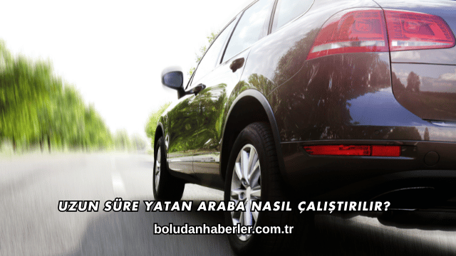 Uzun Süre Yatan Araba Nasıl Çalıştırılır?