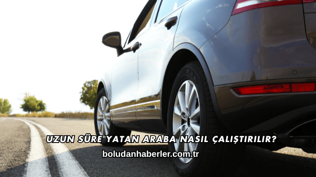 Uzun Süre Yatan Araba Nasıl Çalıştırılır?