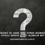 Aynı Ürünü İki Kere İade Etmek Mümkün mü? Yetkili Servis Ücret Alabilir mi?