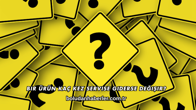 Bir Ürün Kaç Kez Servise Giderse Değişir?