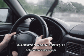 Direksiyon Neden Sertleşir?