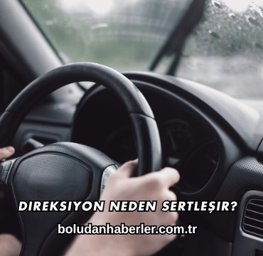 Direksiyon Neden Sertleşir?