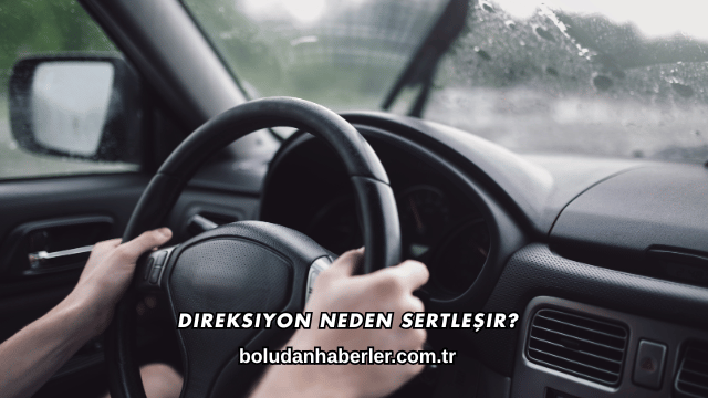 Direksiyon Neden Sertleşir?