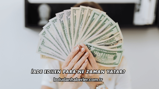İade Edilen Para Ne Zaman Yatar?