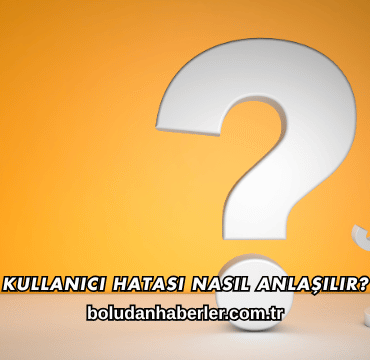 Kullanıcı Hatası Nasıl Anlaşılır?
