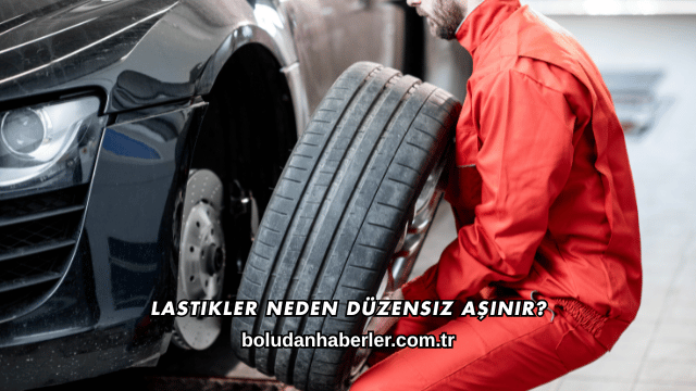 Lastikler Neden Düzensiz Aşınır?