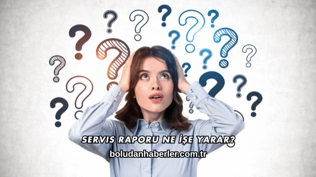 Servis Raporu Ne İşe Yarar?