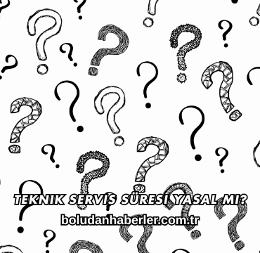 Teknik Servis Süresi Yasal mı?