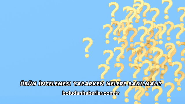 Ürün İncelemesi Yaparken Nelere Bakılmalı?