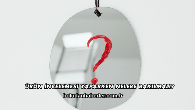 Ürün İncelemesi Yaparken Nelere Bakılmalı?